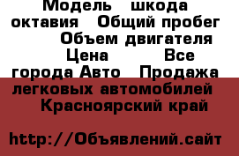  › Модель ­ шкода октавия › Общий пробег ­ 140 › Объем двигателя ­ 2 › Цена ­ 450 - Все города Авто » Продажа легковых автомобилей   . Красноярский край